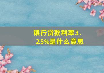 银行贷款利率3.25%是什么意思