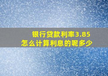 银行贷款利率3.85怎么计算利息的呢多少