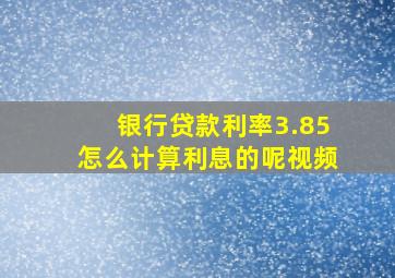 银行贷款利率3.85怎么计算利息的呢视频