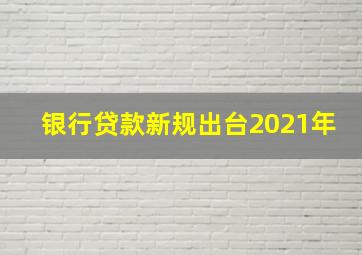 银行贷款新规出台2021年