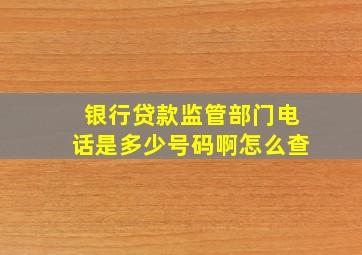 银行贷款监管部门电话是多少号码啊怎么查