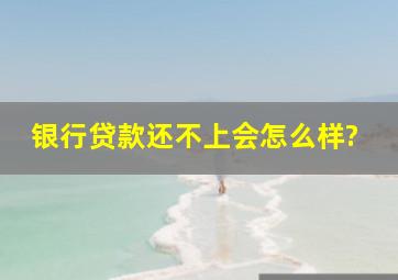 银行贷款还不上会怎么样?