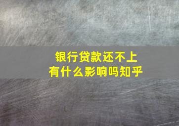 银行贷款还不上有什么影响吗知乎