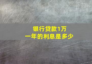 银行贷款1万 一年的利息是多少