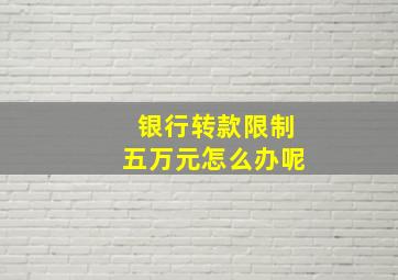 银行转款限制五万元怎么办呢