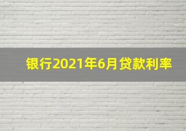 银行2021年6月贷款利率