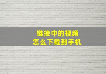 链接中的视频怎么下载到手机