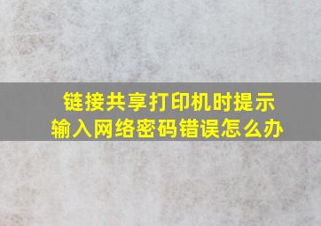 链接共享打印机时提示输入网络密码错误怎么办