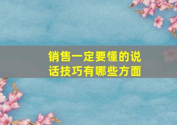 销售一定要懂的说话技巧有哪些方面