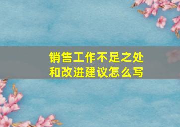 销售工作不足之处和改进建议怎么写