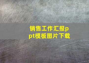 销售工作汇报ppt模板图片下载