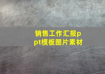 销售工作汇报ppt模板图片素材