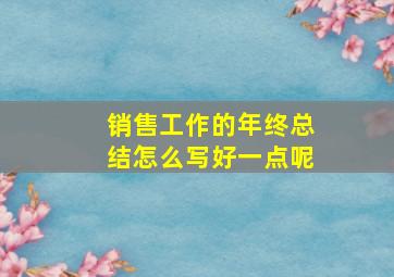 销售工作的年终总结怎么写好一点呢