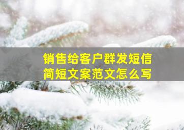 销售给客户群发短信简短文案范文怎么写