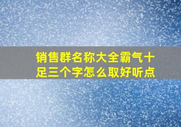 销售群名称大全霸气十足三个字怎么取好听点