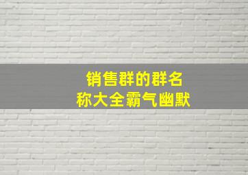 销售群的群名称大全霸气幽默