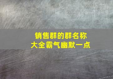 销售群的群名称大全霸气幽默一点