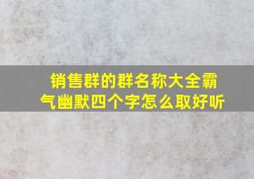 销售群的群名称大全霸气幽默四个字怎么取好听