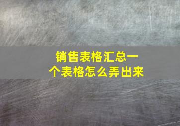 销售表格汇总一个表格怎么弄出来