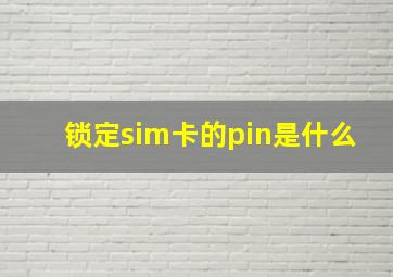 锁定sim卡的pin是什么