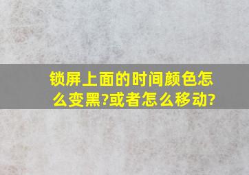 锁屏上面的时间颜色怎么变黑?或者怎么移动?