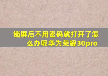 锁屏后不用密码就打开了怎么办呢华为荣耀30pro