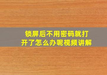 锁屏后不用密码就打开了怎么办呢视频讲解