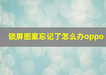 锁屏图案忘记了怎么办oppo