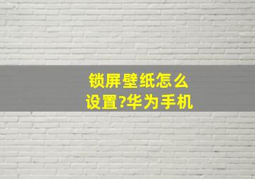 锁屏壁纸怎么设置?华为手机