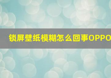 锁屏壁纸模糊怎么回事OPPO