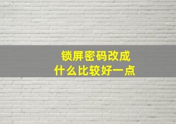 锁屏密码改成什么比较好一点