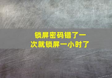 锁屏密码错了一次就锁屏一小时了