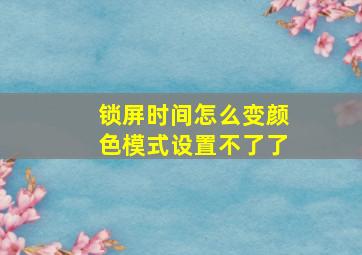 锁屏时间怎么变颜色模式设置不了了