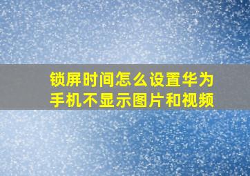 锁屏时间怎么设置华为手机不显示图片和视频