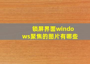 锁屏界面windows聚焦的图片有哪些