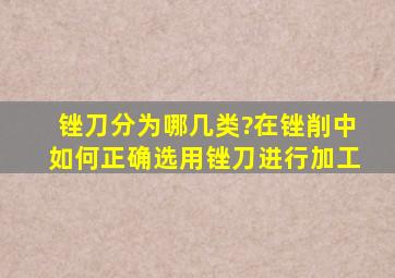 锉刀分为哪几类?在锉削中如何正确选用锉刀进行加工