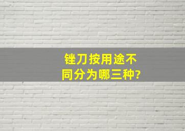 锉刀按用途不同分为哪三种?