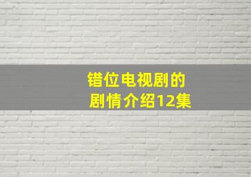 错位电视剧的剧情介绍12集