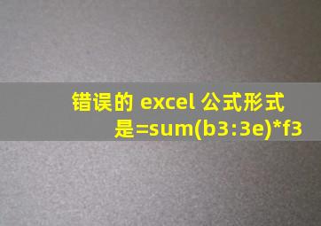 错误的 excel 公式形式是=sum(b3:3e)*f3