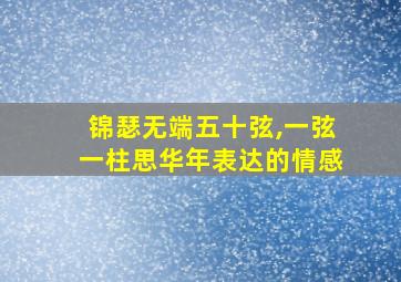 锦瑟无端五十弦,一弦一柱思华年表达的情感