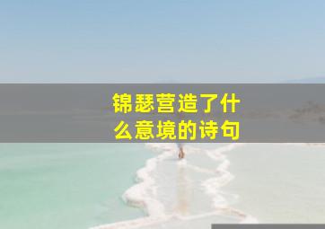 锦瑟营造了什么意境的诗句