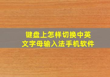 键盘上怎样切换中英文字母输入法手机软件