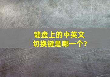 键盘上的中英文切换键是哪一个?