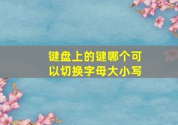 键盘上的键哪个可以切换字母大小写