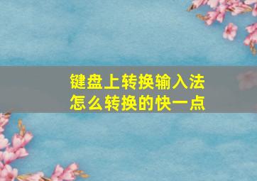 键盘上转换输入法怎么转换的快一点