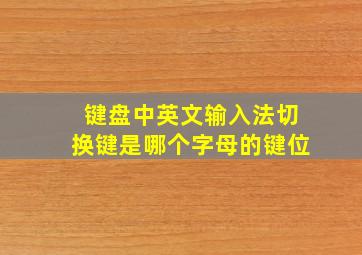 键盘中英文输入法切换键是哪个字母的键位