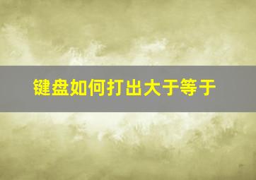 键盘如何打出大于等于