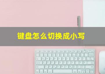 键盘怎么切换成小写