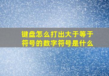 键盘怎么打出大于等于符号的数字符号是什么