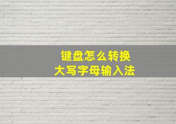 键盘怎么转换大写字母输入法